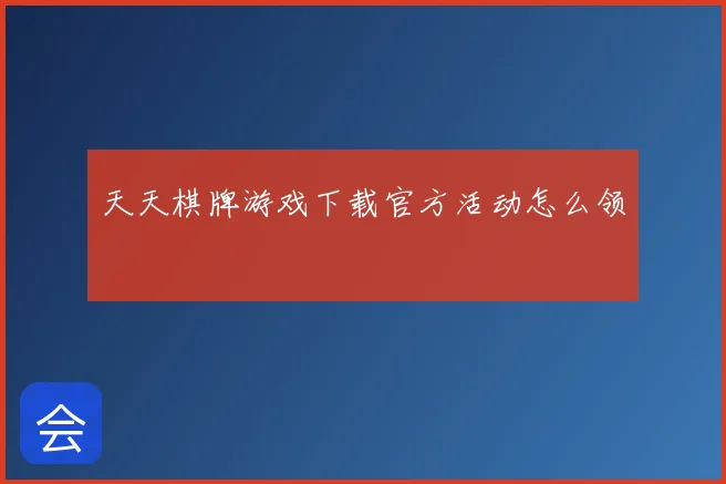 天天棋牌游戏下载官方活动怎么领