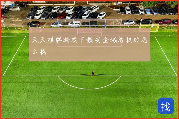 天天棋牌游戏下载安全域名核对怎么找