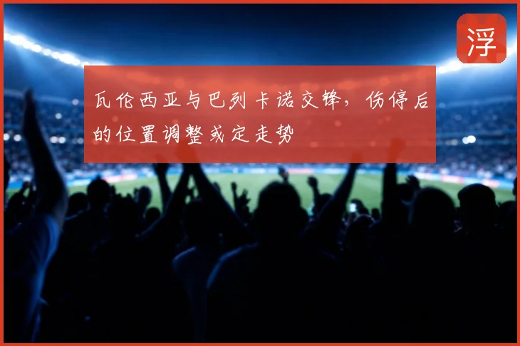 瓦伦西亚与巴列卡诺交锋，伤停后的位置调整或定走势