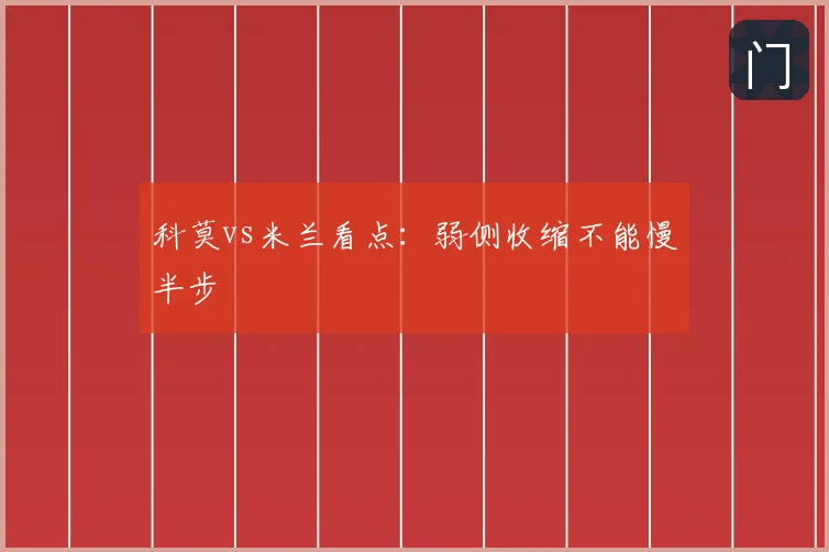 科莫vs米兰看点：弱侧收缩不能慢半步