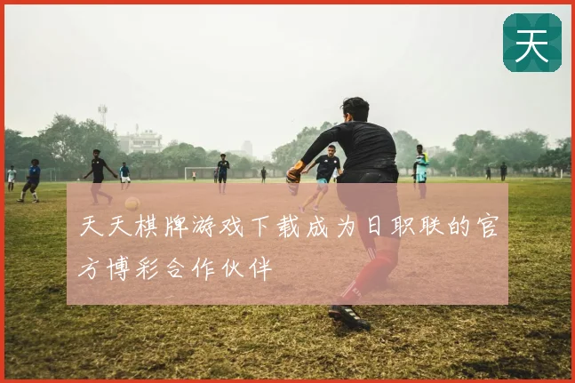 天天棋牌游戏下载成为日职联的官方博彩合作伙伴