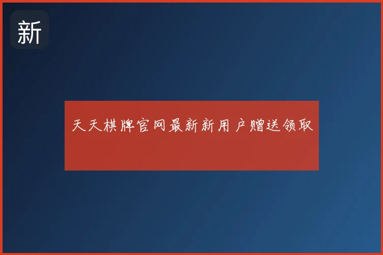天天棋牌官网最新新用户赠送领取