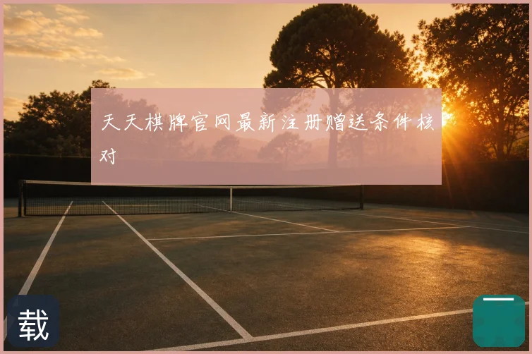 天天棋牌官网最新注册赠送条件核对