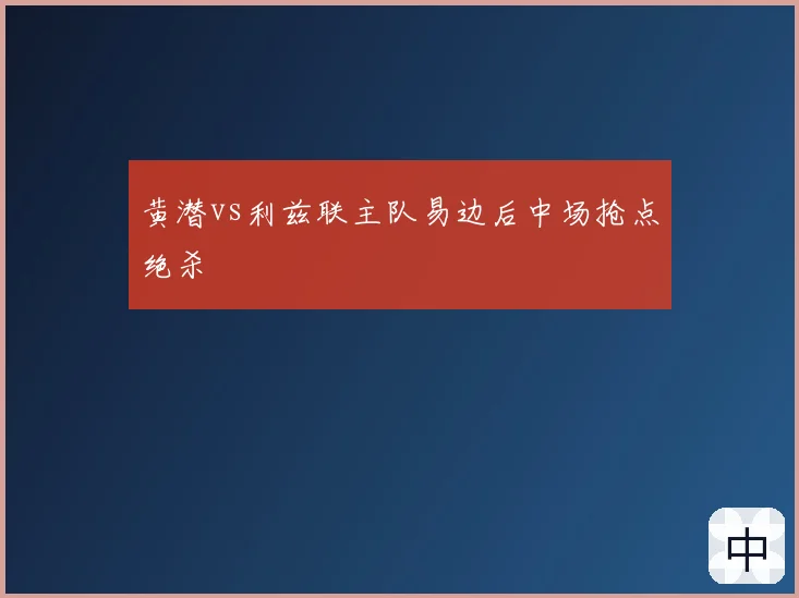 黄潜vs利兹联主队易边后中场抢点绝杀