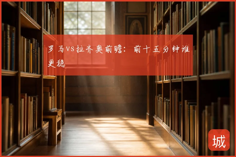 罗马vs拉齐奥前瞻:前十五分钟谁更稳